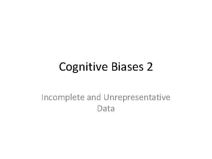 Cognitive Biases 2 Incomplete and Unrepresentative Data 