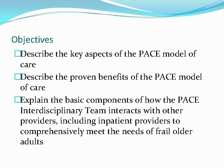 Objectives �Describe the key aspects of the PACE model of care �Describe the proven