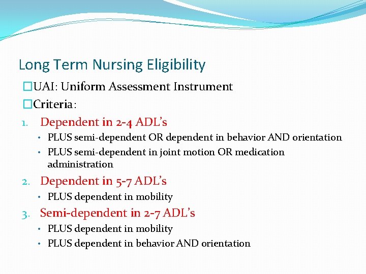 Long Term Nursing Eligibility �UAI: Uniform Assessment Instrument �Criteria: 1. Dependent in 2 -4
