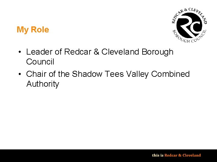 My Role • Leader of Redcar & Cleveland Borough Council • Chair of the My Role • Leader of Redcar & Cleveland Borough Council • Chair of the