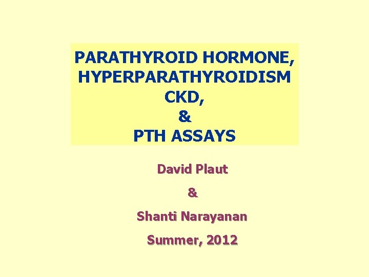 PARATHYROID HORMONE, HYPERPARATHYROIDISM CKD, & PTH ASSAYS David Plaut & Shanti Narayanan Summer, 2012 PARATHYROID HORMONE, HYPERPARATHYROIDISM CKD, & PTH ASSAYS David Plaut & Shanti Narayanan Summer, 2012