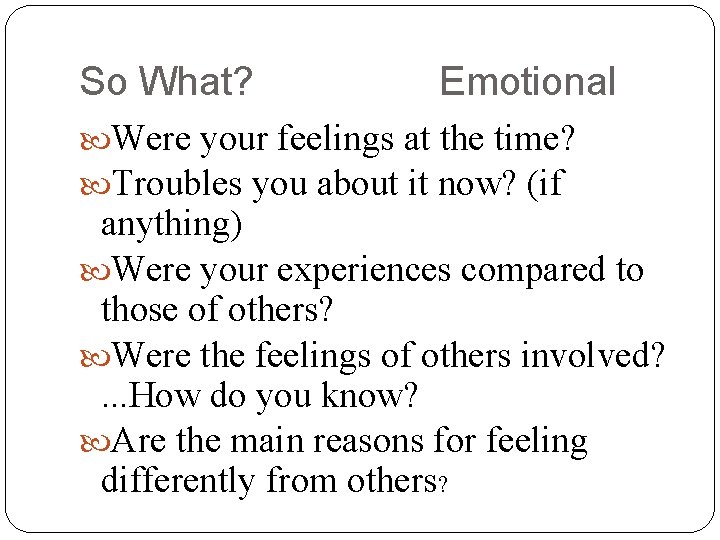 So What? Emotional Were your feelings at the time? Troubles you about it now?