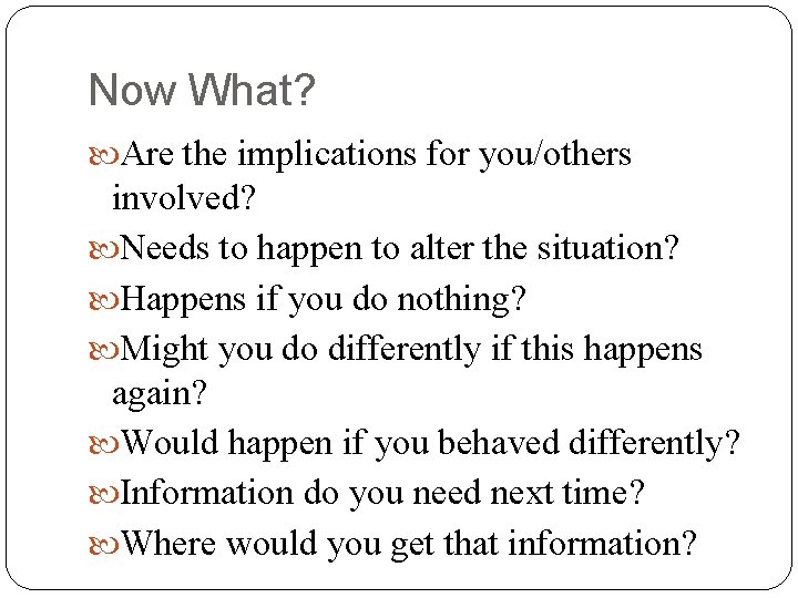 Now What? Are the implications for you/others involved? Needs to happen to alter the