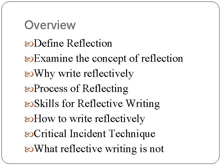 Overview Define Reflection Examine the concept of reflection Why write reflectively Process of Reflecting