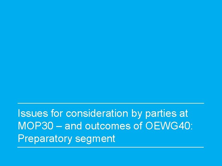 Issues for consideration by parties at MOP 30 – and outcomes of OEWG 40: