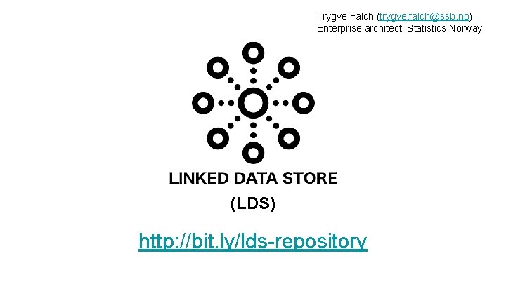 Trygve Falch (trygve. falch@ssb. no) Enterprise architect, Statistics Norway (LDS) http: //bit. ly/lds-repository 