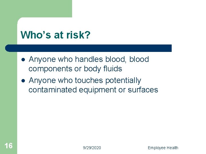 Who’s at risk? l l 16 Anyone who handles blood, blood components or body