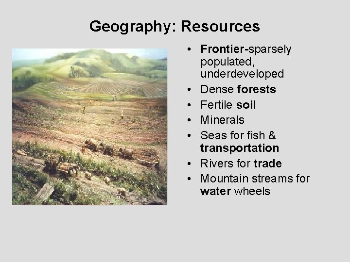 Geography: Resources • Frontier-sparsely populated, underdeveloped • Dense forests • Fertile soil • Minerals