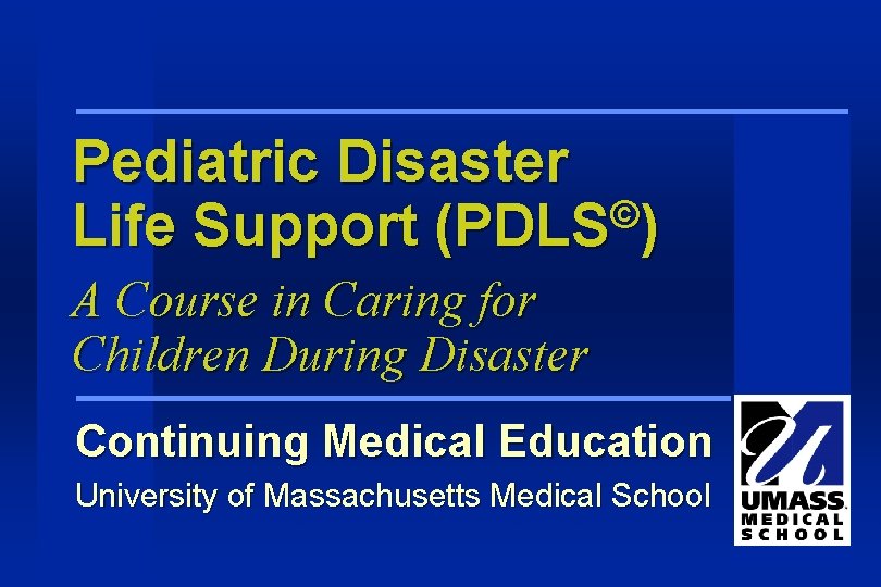 Pediatric Disaster © Life Support (PDLS ) A Course in Caring for Children During