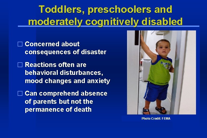 Toddlers, preschoolers and moderately cognitively disabled � Concerned about consequences of disaster � Reactions