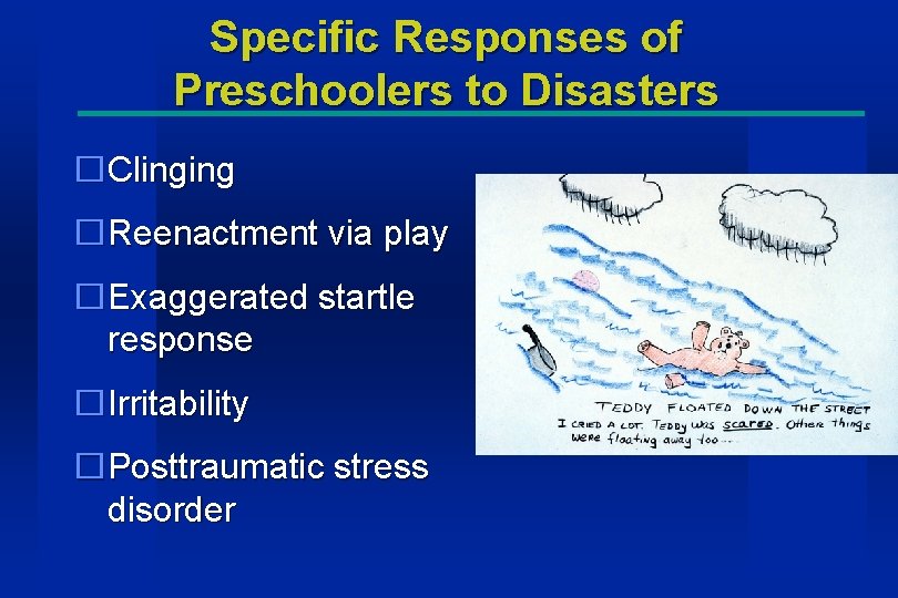 Specific Responses of Preschoolers to Disasters �Clinging �Reenactment via play �Exaggerated startle response �Irritability