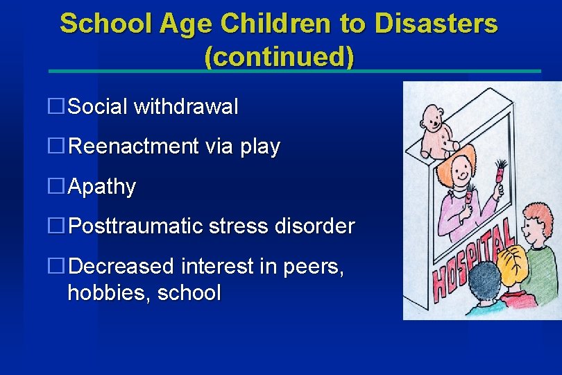 School Age Children to Disasters (continued) �Social withdrawal �Reenactment via play �Apathy �Posttraumatic stress