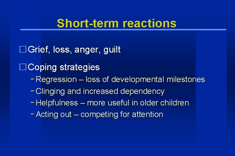 Short-term reactions �Grief, loss, anger, guilt �Coping strategies - Regression – loss of developmental