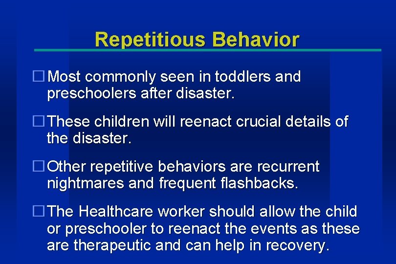 Repetitious Behavior �Most commonly seen in toddlers and preschoolers after disaster. �These children will