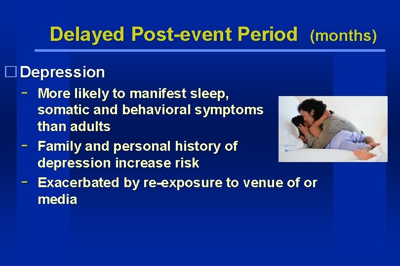Delayed Post-event Period (months) � Depression - More likely to manifest sleep, somatic and