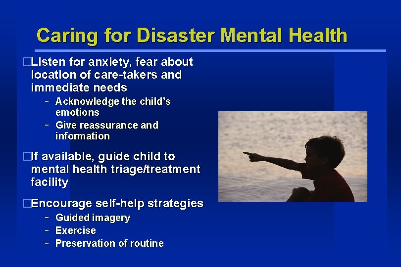 Caring for Disaster Mental Health �Listen for anxiety, fear about location of care-takers and