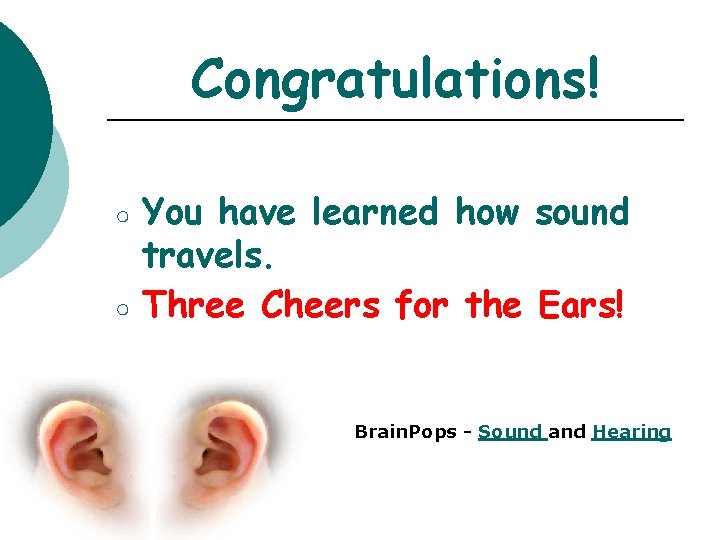 Congratulations! ○ ○ You have learned how sound travels. Three Cheers for the Ears!