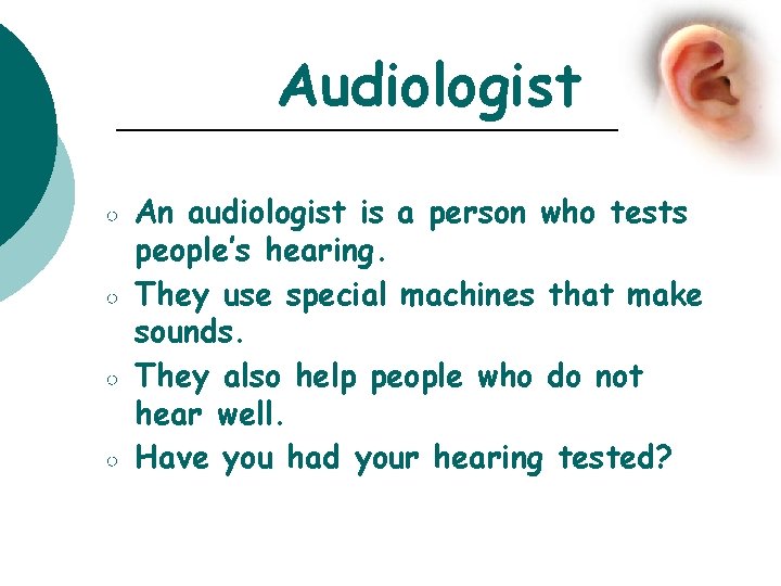 Audiologist ○ ○ An audiologist is a person who tests people’s hearing. They use