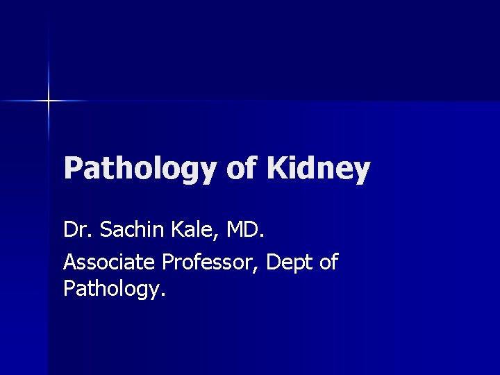 Pathology of Kidney Dr. Sachin Kale, MD. Associate Professor, Dept of Pathology. 