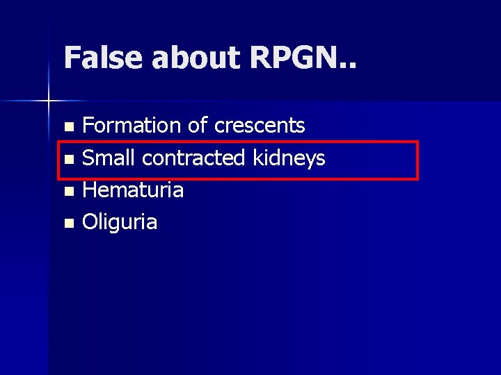 False about RPGN. . Formation of crescents n Small contracted kidneys n Hematuria n
