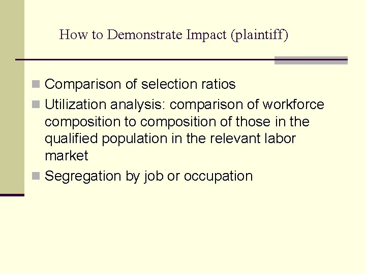 How to Demonstrate Impact (plaintiff) n Comparison of selection ratios n Utilization analysis: comparison How to Demonstrate Impact (plaintiff) n Comparison of selection ratios n Utilization analysis: comparison