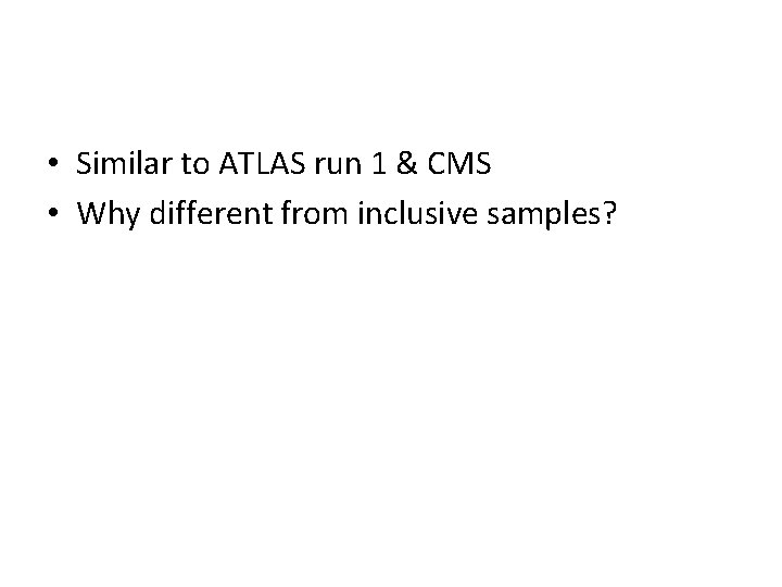  • Similar to ATLAS run 1 & CMS • Why different from inclusive