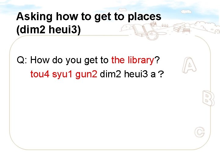 Asking how to get to places (dim 2 heui 3) Q: How do you