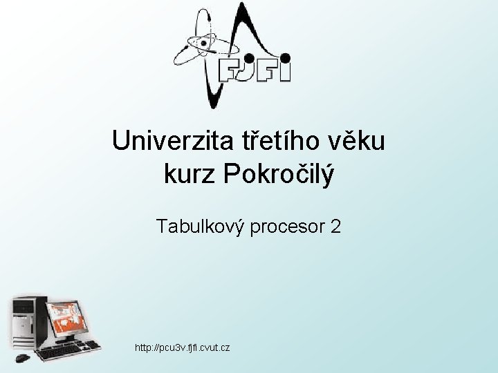 Univerzita třetího věku kurz Pokročilý Tabulkový procesor 2 http: //pcu 3 v. fjfi. cvut.