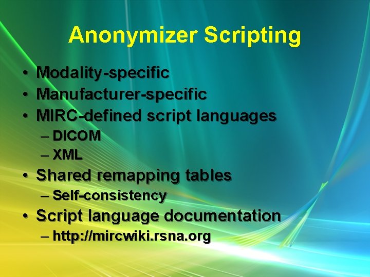 Anonymizer Scripting • • • Modality-specific Manufacturer-specific MIRC-defined script languages – DICOM – XML