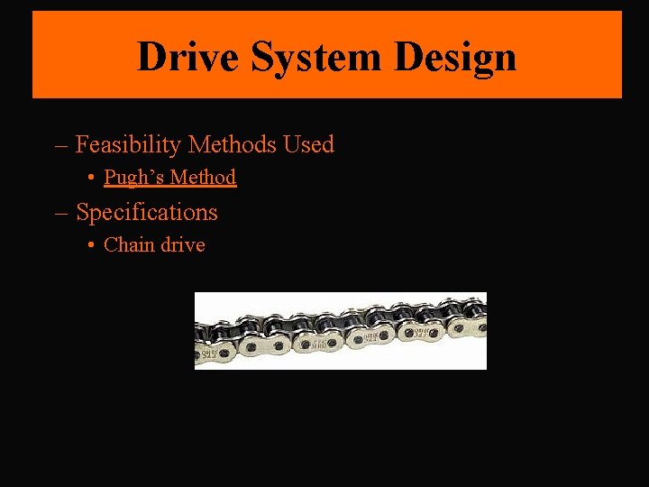 Drive System Design – Feasibility Methods Used • Pugh’s Method – Specifications • Chain