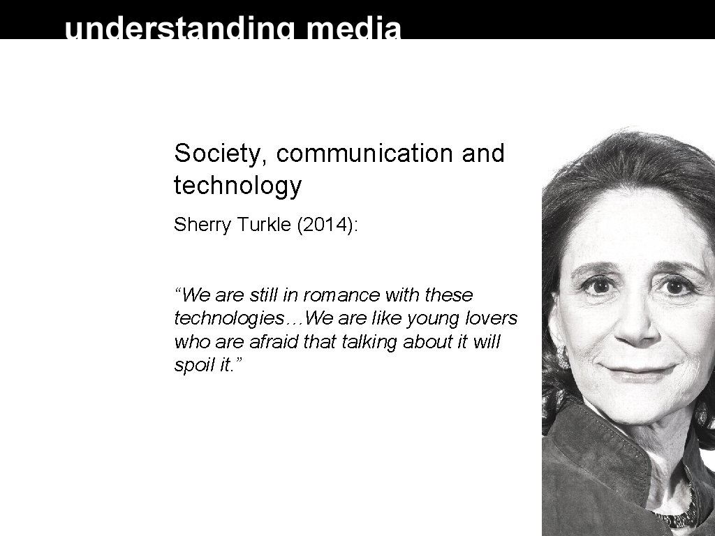 Society, communication and technology Sherry Turkle (2014): “We are still in romance with these