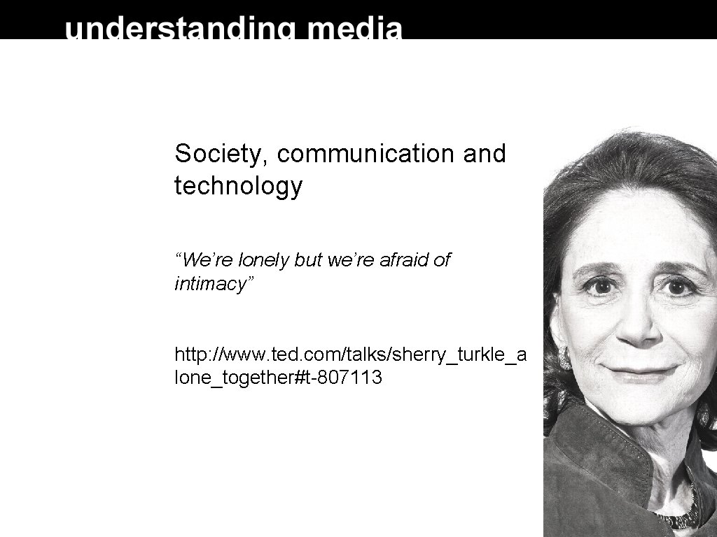 Society, communication and technology “We’re lonely but we’re afraid of intimacy” http: //www. ted.