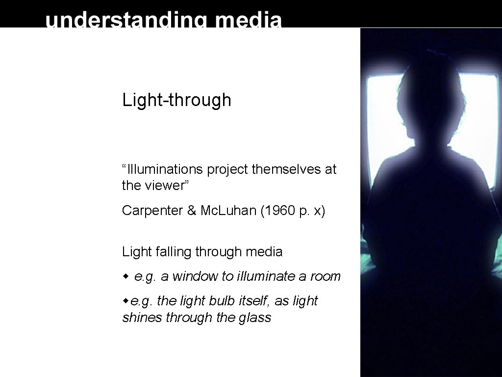 Light-through “Illuminations project themselves at the viewer” Carpenter & Mc. Luhan (1960 p. x)