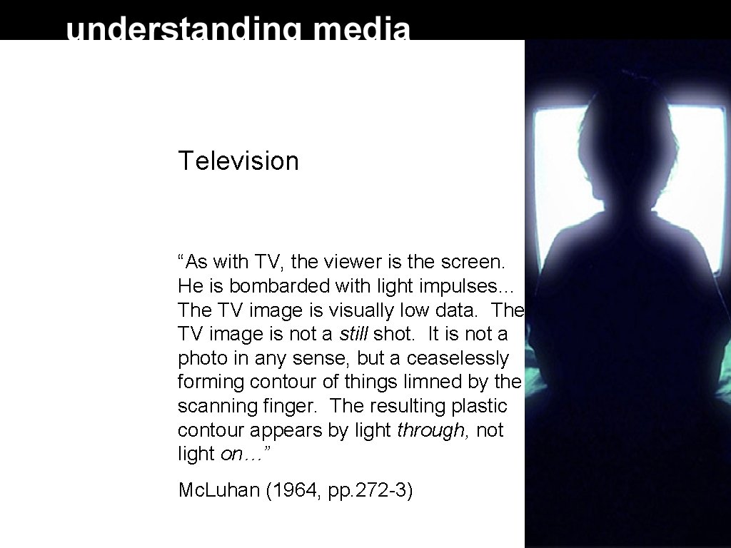 Television “As with TV, the viewer is the screen. He is bombarded with light