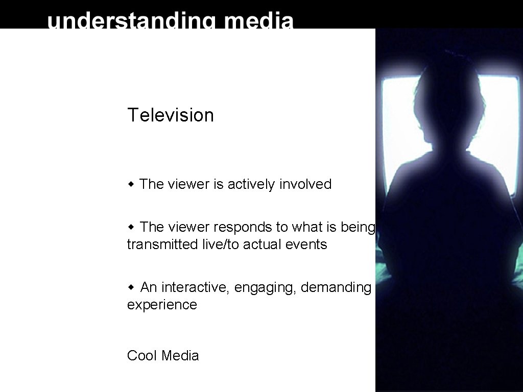 Television The viewer is actively involved The viewer responds to what is being transmitted