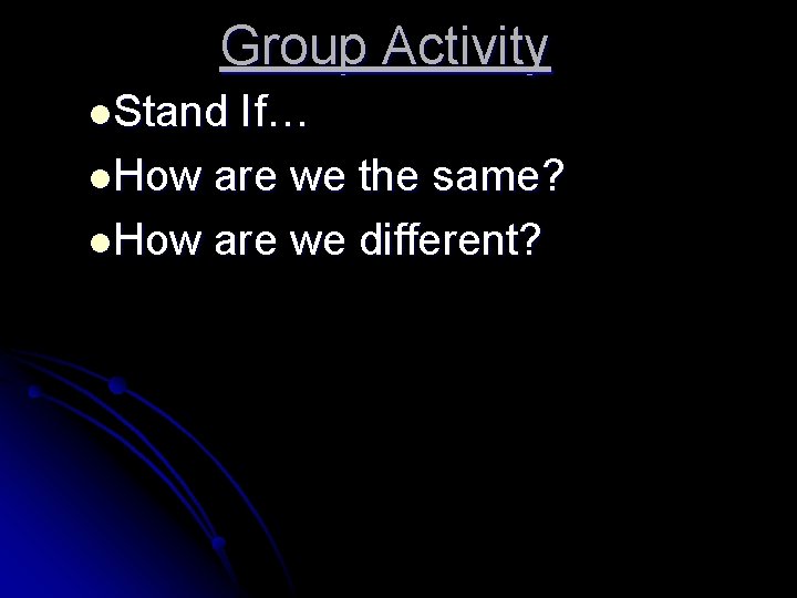 Group Activity l. Stand If… l. How are we the same? l. How are