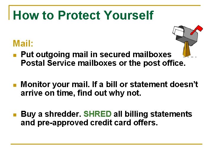 How to Protect Yourself Mail: n Put outgoing mail in secured mailboxes -- U.