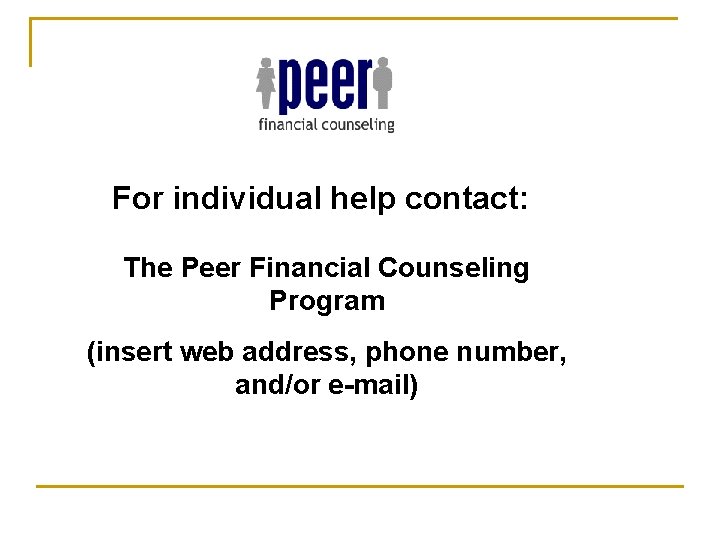 For individual help contact: The Peer Financial Counseling Program (insert web address, phone number,