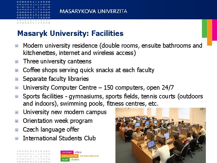 Masaryk University: Facilities Modern university residence (double rooms, ensuite bathrooms and kitchenettes, internet and