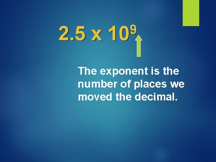 2. 5 x 9 10 The exponent is the number of places we moved