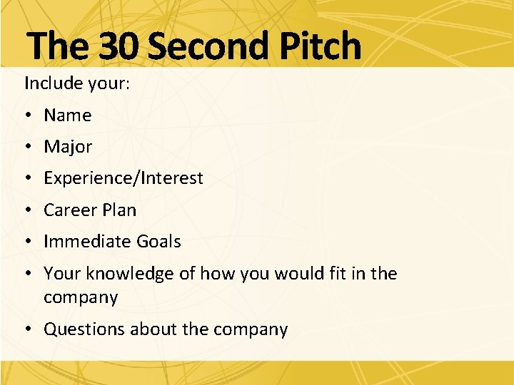 The 30 Second Pitch Include your: • Name • Major • Experience/Interest • Career
