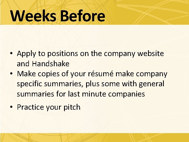 Weeks Before • Apply to positions on the company website and Handshake • Make