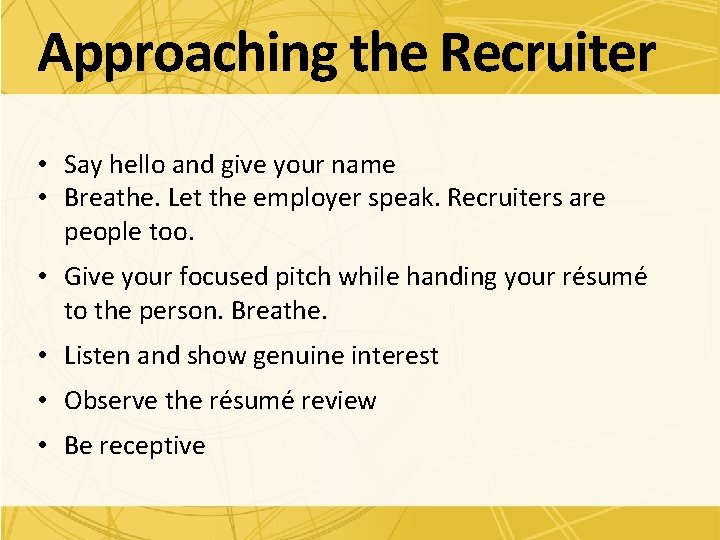 Approaching the Recruiter • Say hello and give your name • Breathe. Let the