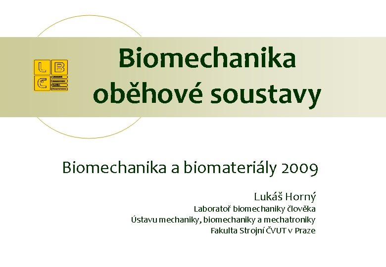 Biomechanika oběhové soustavy Biomechanika a biomateriály 2009 Lukáš Horný Laboratoř biomechaniky člověka Ústavu mechaniky,