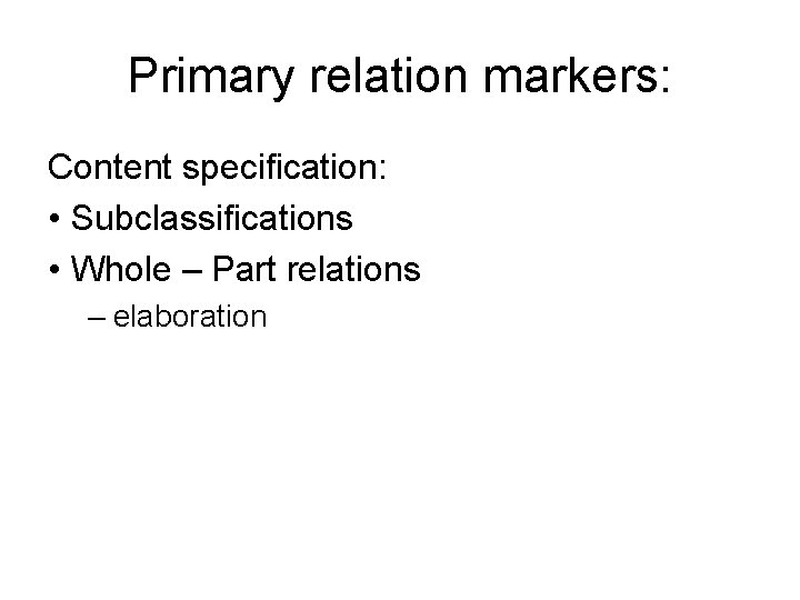 Primary relation markers: Content specification: • Subclassifications • Whole – Part relations – elaboration