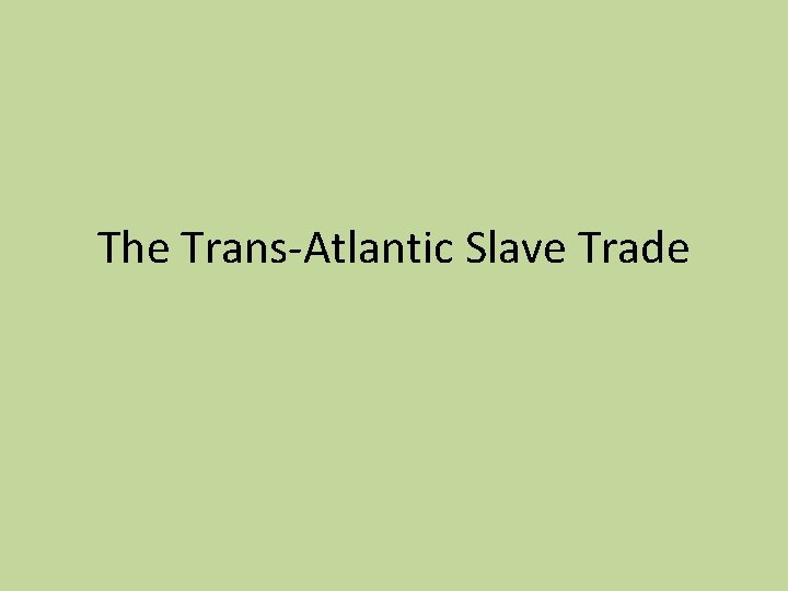 The Trans-Atlantic Slave Trade The Trans-Atlantic Slave Trade