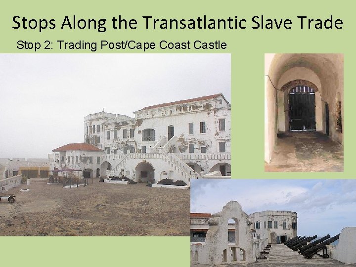 Stops Along the Transatlantic Slave Trade Stop 2: Trading Post/Cape Coast Castle Stops Along the Transatlantic Slave Trade Stop 2: Trading Post/Cape Coast Castle