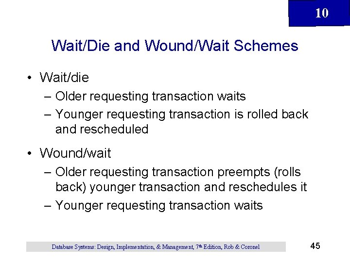 10 Wait/Die and Wound/Wait Schemes • Wait/die – Older requesting transaction waits – Younger