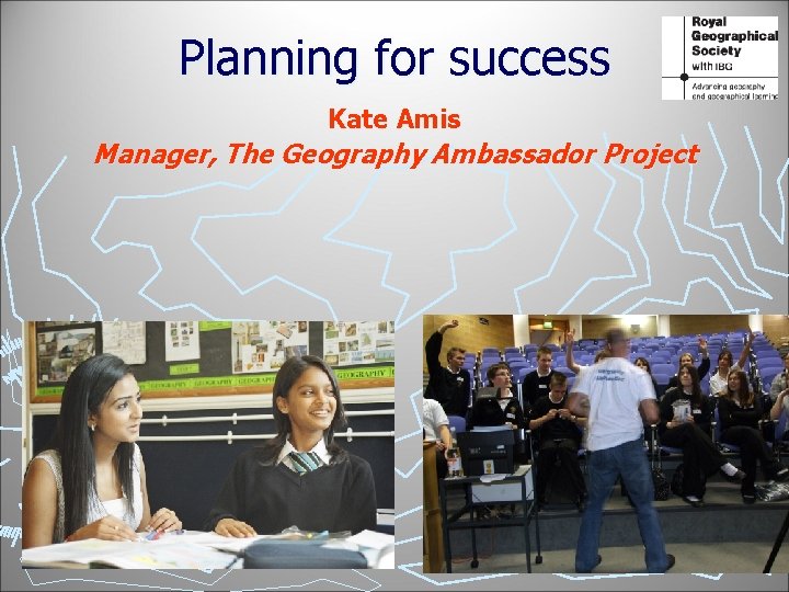 Planning for success Kate Amis Manager, The Geography Ambassador Project 