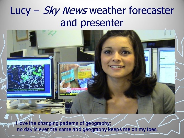 Lucy – Sky News weather forecaster and presenter I love the changing patterns of